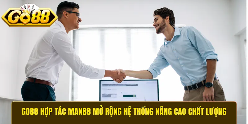 GO88 hợp tác Man88 mở rộng hệ thống nâng cao chất lượng