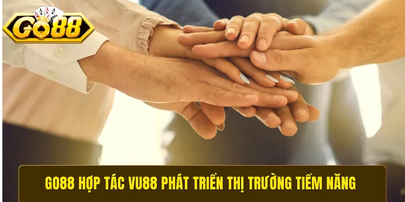 GO88 hợp tác VU88 phát triển thị trường tiềm năng