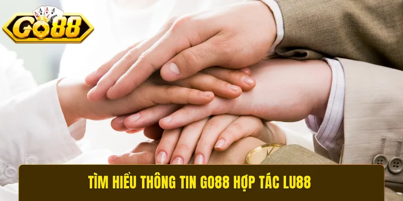 Tìm hiểu thông tin GO88 hợp tác Lu88